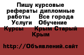 Пишу курсовые рефераты дипломные работы  - Все города Услуги » Обучение. Курсы   . Крым,Старый Крым